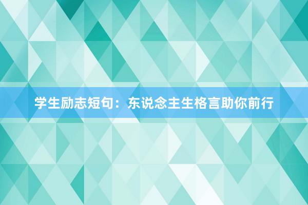 学生励志短句：东说念主生格言助你前行