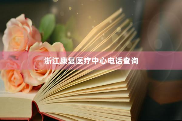 浙江康复医疗中心电话查询