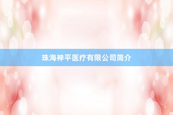 珠海神平医疗有限公司简介