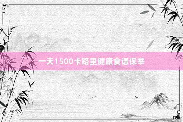 一天1500卡路里健康食谱保举