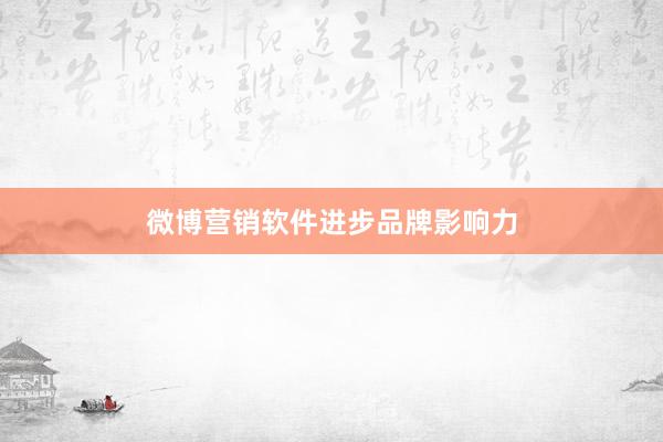 微博营销软件进步品牌影响力